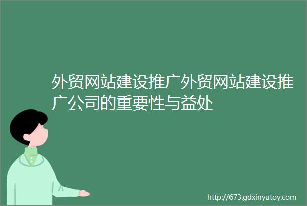 外贸网站建设推广外贸网站建设推广公司的重要性与益处