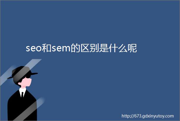 seo和sem的区别是什么呢