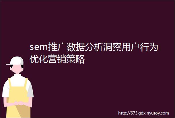 sem推广数据分析洞察用户行为优化营销策略