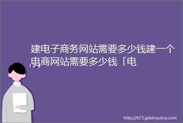 建电子商务网站需要多少钱建一个电商网站需要多少钱「电